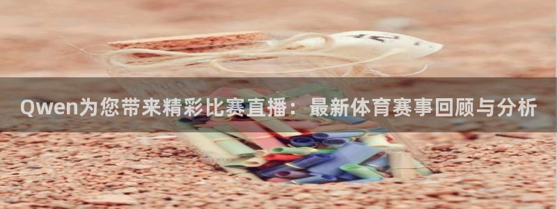 Qwen为您带来精彩比赛直播：最新体育赛事回顾与分析